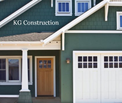 KG Construction Dedicated to excellent craftsmanship, good design, knowledgeable tradesmen and detail oriented project management that strives to exceed your expectations. Let us put our team with over 100 years combined experience to work for you. Your s book cover