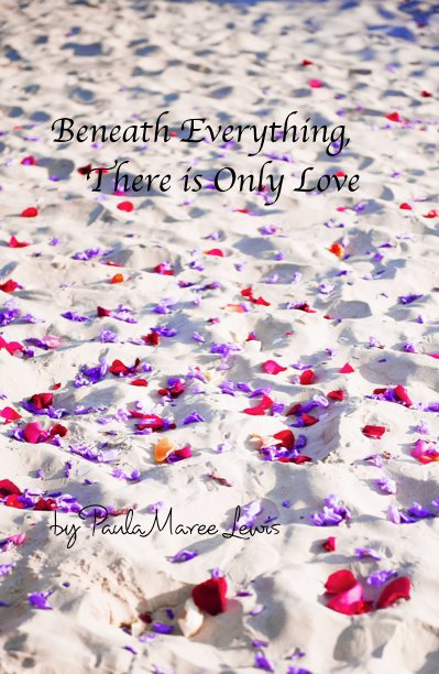 View Beneath Everything, There is Only Love by Paula Maree Lewis