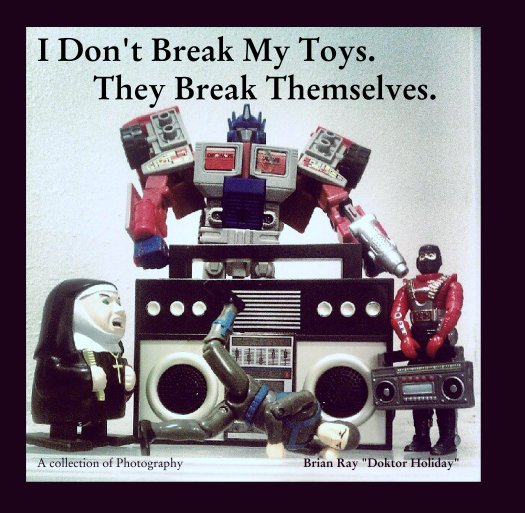 View I Don't Break My Toys.
       They Break Themselves. by Brian Ray "Doktor Holiday"