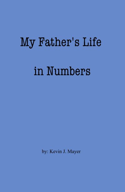 Ver My Father's Life in Numbers por by: Kevin J. Mayer