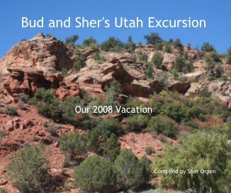 Bud and Sher's Utah Excursion Our 2008 Vacation Compiled by Sher Orpen book cover