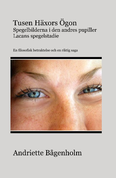 View Tusen Häxors Ögon Spegelbilderna i den andres pupiller Lacans spegelstadie En filosofisk betraktelse och en riktig saga by Andriette Bågenholm