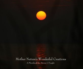 Mother Nature's Wonderful Creations A Photobook by: Steven J. Fought book cover