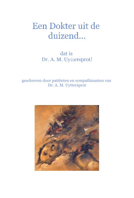 View Een Dokter uit de duizend... by geschreven door patiënten en sympathisanten van Dr. A. M. Uyttersprot