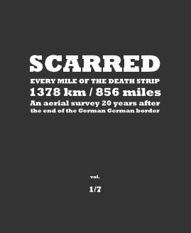 SCARRED EVERY MILE OF THE DEATH STRIP 1378 km / 856 miles - An aerial survey 20 years after the fall of the inner German border - vol 1/7 book cover