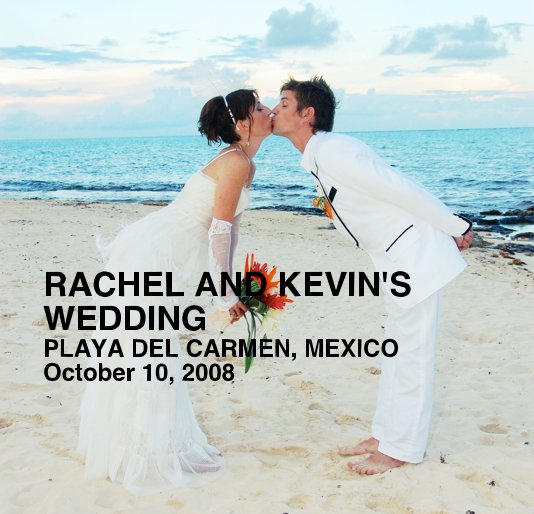 View RACHEL AND KEVIN'S WEDDING PLAYA DEL CARMEN, MEXICO October 10, 2008 by Kendall Klein