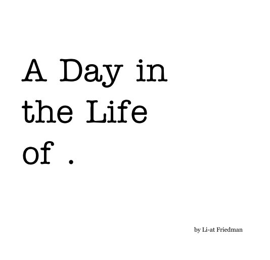 A Day in the Life of . nach Li-at Friedman anzeigen
