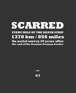 SCARRED EVERY MILE OF THE DEATH STRIP 1378 km / 856 miles - An aerial survey 20 years after the fall of the inner German border - vol 4/7 book cover