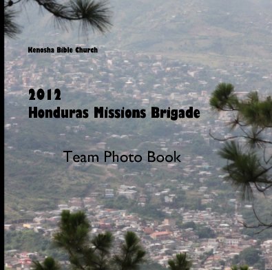 Kenosha Bible Church 2012 Honduras Missions Brigade Team Photo Book book cover