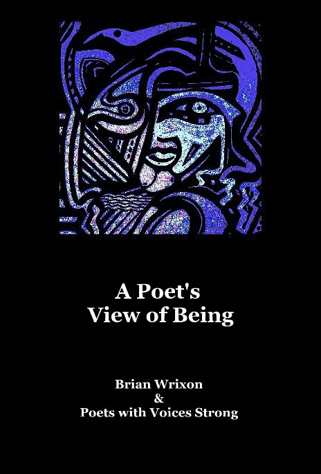 View A Poet's View of Being by Brian Wrixon & Poets with Voices Strong