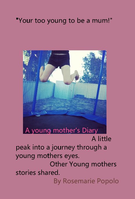 View "Your too young to be a mum!" A young mother's Diary A little peak into a journey through a young mothers eyes. Other Young mothers stories shared. By Rosemarie Popolo by Rosemarie Popolo
