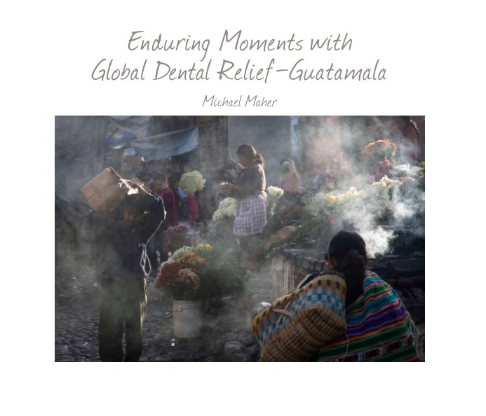 View Guatamala - Enduring Moments with Global Dental Relief - $29.95 - 28 page soft cover by Michael Maher