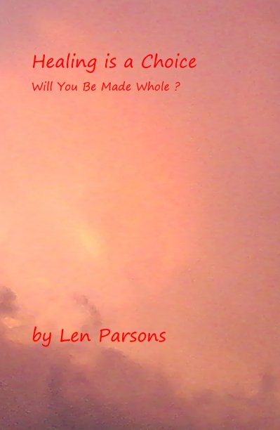 View Healing is a Choice Will You Be Made Whole ? by Len Parsons