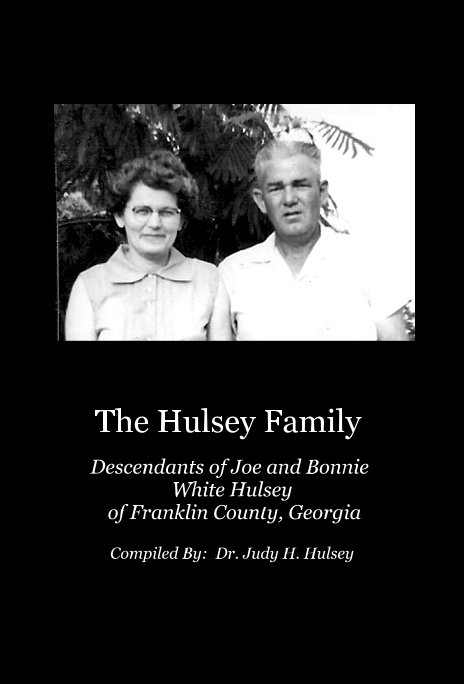 View The Hulsey Family Descendants of Joe and Bonnie White Hulsey of Franklin County, Georgia by Compiled By: Dr. Judy H. Hulsey
