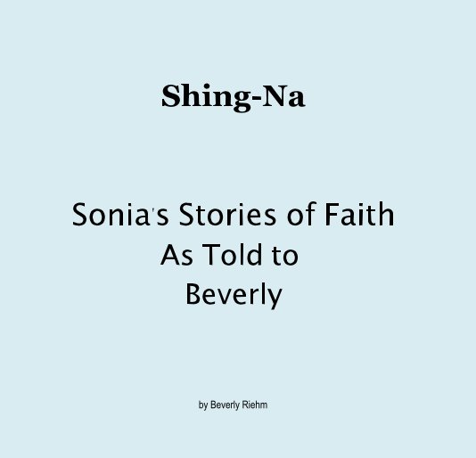 View Shing-Na Sonia's Stories of Faith As Told to Beverly by Beverly Riehm