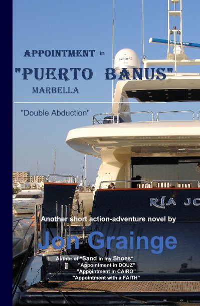 Ver Appointment in "Puerto Banus" , Marbella _______________________________________ "Double Abduction" Another short action-adventure novel by Jon Grainge Author of "Sand in my Shoes" "Appointment in DOUZ" "Appointment in CAIRO" "Appointment with a FAITH" por Jon Grainge Author of "Appointment in Douz, Tunisia"