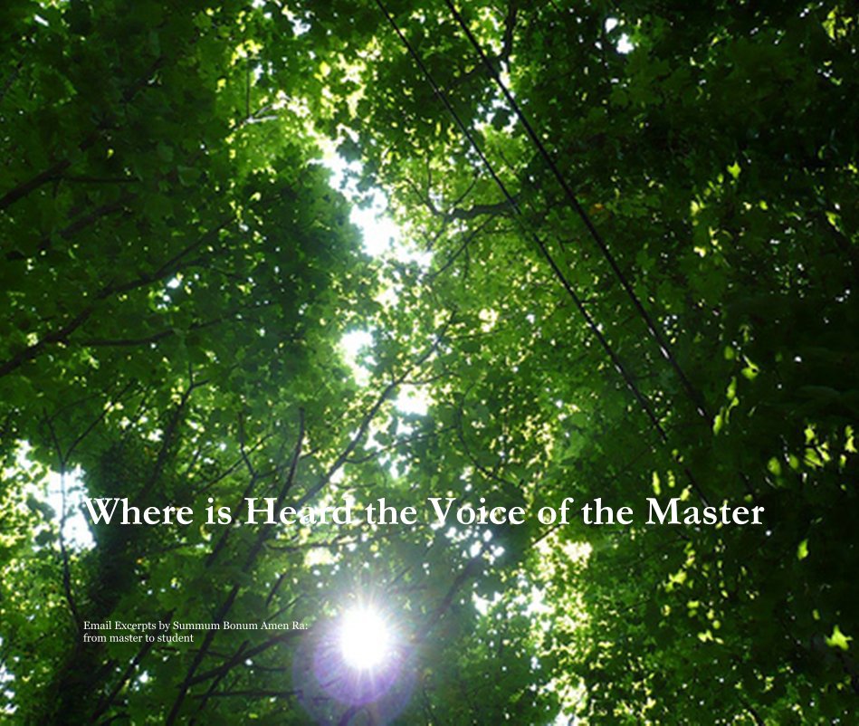 View Where is Heard the Voice of the Master by Email Excerpts by Summum Bonum Amen Ra: from master to student