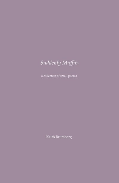 View Suddenly Muffin : A Collection of Small Poems by Keith Brumberg