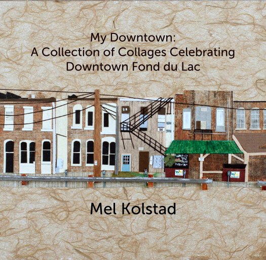 View My Downtown: 
A Collection of Collages Celebrating Downtown Fond du Lac by Mel Kolstad