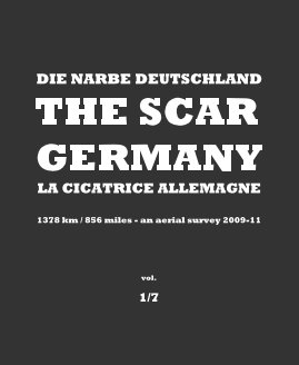 DIE NARBE DEUTSCHLAND THE SCAR GERMANY LA CICATRICE ALLEMAGNE 1378 km / 856 miles - an aerial survey 2009-11 - vol. 1/7 book cover