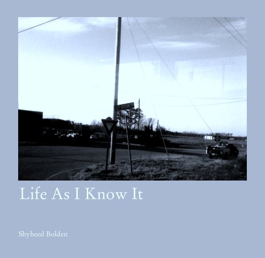 View Life As I Know It by Shyheed Bolden