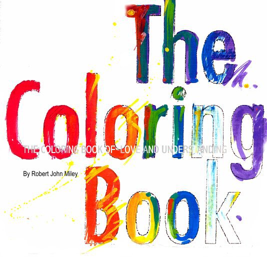 View The Coloring Book of Love and Understanding  Â© 1995                                     By Robert  J. Miley by Robert John Miley