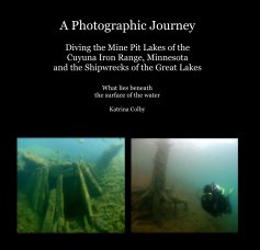 A Photographic Journey Diving the Mine Pit Lakes of the Cuyuna Iron Range, Minnesota and the Shipwrecks of the Great Lakes book cover