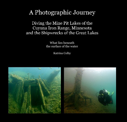 View A Photographic Journey Diving the Mine Pit Lakes of the Cuyuna Iron Range, Minnesota and the Shipwrecks of the Great Lakes by Katrina Colby