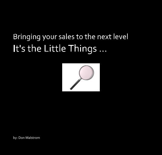 View Bringing your sales to the next level It's the Little Things ... by : Don Malstrom