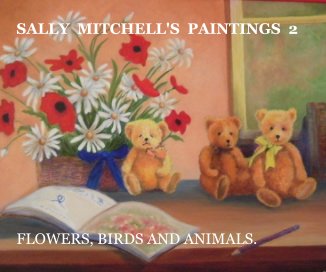 SALLY MITCHELL'S PAINTINGS 2 FLOWERS, BIRDS AND ANIMALS. book cover