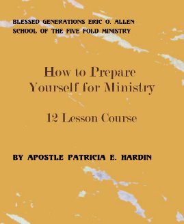 Blessed Generations Eric O. Allen School of the Five Fold Ministry How to Prepare Yourself for Ministry 12 Lesson Course By Apostle Patricia E. Hardin book cover