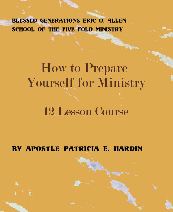 View Blessed Generations Eric O. Allen School of the Five Fold Ministry How to Prepare Yourself for Ministry 12 Lesson Course By Apostle Patricia E. Hardin by Apostle Patricia E. Hardin