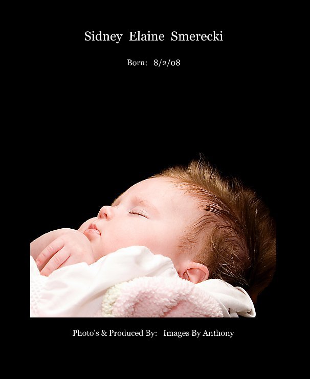 View Sidney Elaine Smerecki Born: 8/2/08 by Photo's & Produced By: Images By Anthony