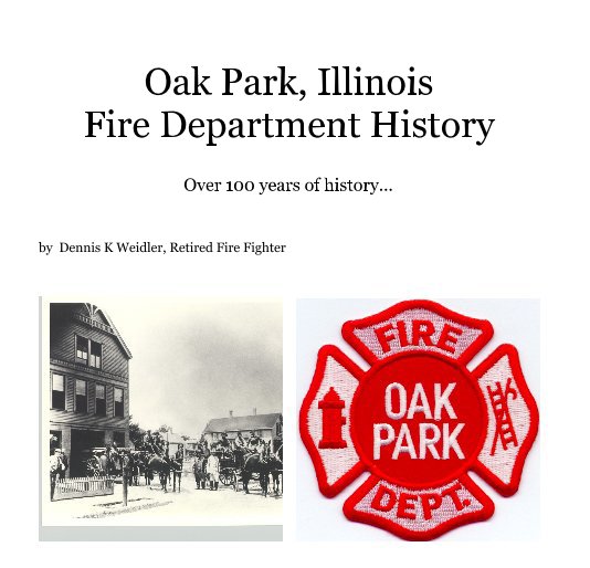 View Oak Park, Illinois Fire Department History by Dennis K Weidler, Retired Fire Fighter