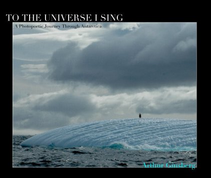 TO THE UNIVERSE I SING A Photopoetic Journey Through Antarctica book cover