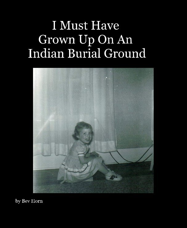 Ver I Must Have Grown Up On An Indian Burial Ground por Bev Horn