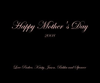 Happy Mother's Day 2008 Love Parker, Kristy, Jason, Bekka and Spencer book cover