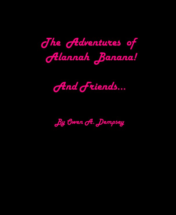 View The Adventures of Alannah Banana! And Friends... by Owen A. Dempsey