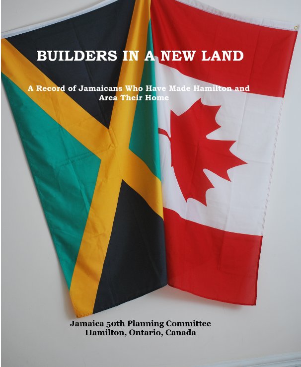 View BUILDERS IN A NEW LAND A Record of Jamaicans Who Have Made Hamilton and Area Their Home by Jamaica 50th Planning Committee Hamilton, Ontario, Canada