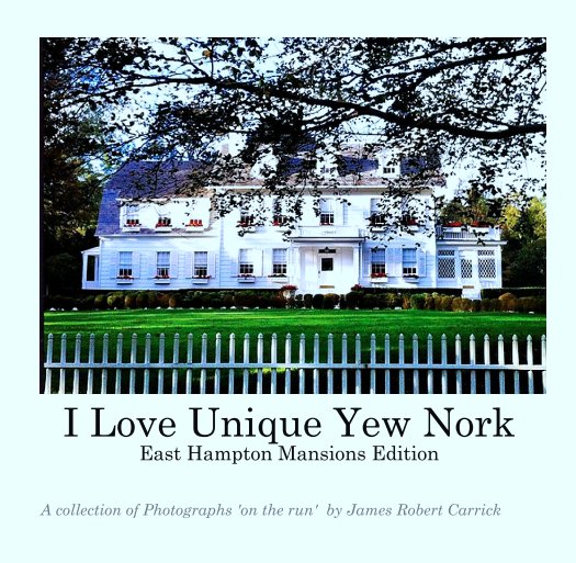 View I Love Unique Yew Nork
East Hampton Mansions Edition by A collection of Photographs 'on the run'  by James Robert Carrick