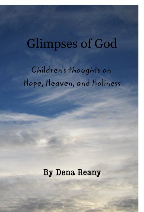 View Glimpses of God Children's thoughts on Hope, Heaven, and Holiness by Dena Reany