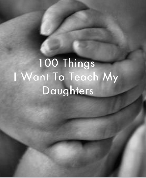 View 100 Things I Want To Teach My Daughters by Jamie Wilson