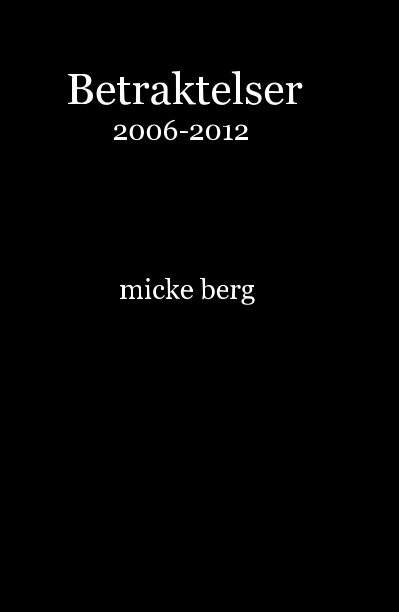 Bekijk Betraktelser 2006-2012 micke berg op micke berg