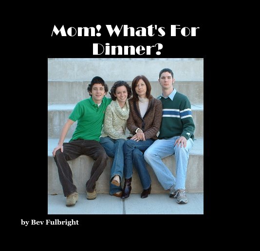 View Mom! What's For Dinner? by Bev Fulbright