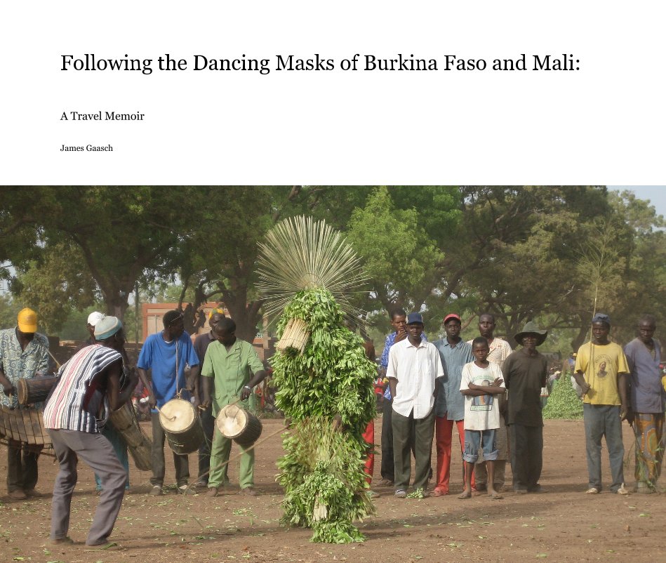 View Following the Dancing Masks of Burkina Faso and Mali: by James Gaasch