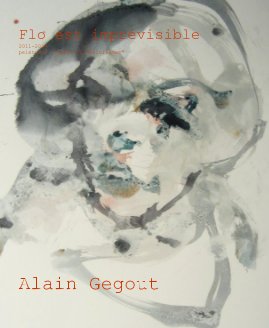 Flo est imprévisible 2011-2012 peintures textes et "Aflorismes" Alain Gegout book cover