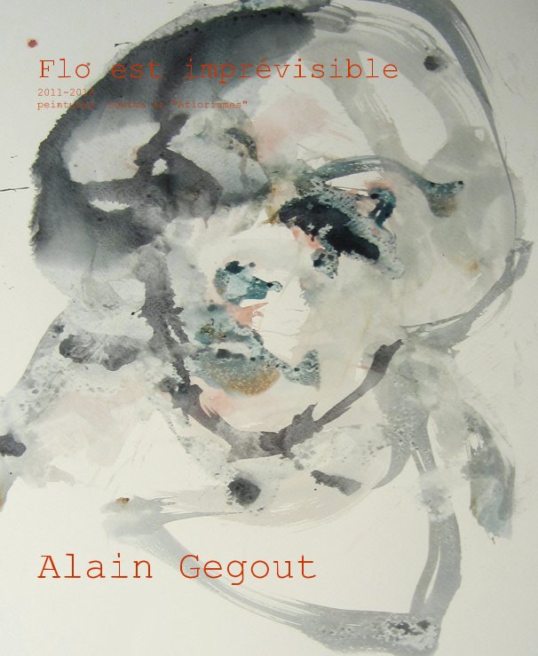 View Flo est imprévisible 2011-2012 peintures textes et "Aflorismes" Alain Gegout by Alain Gegout