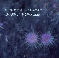 MOTHER X  2001-2005
CHARLOTTE GHIORSE book cover