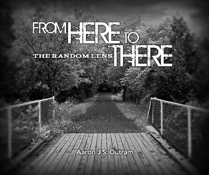 View From Here To There: The Random Lens by Aaron J.S. Outram/Stormcastle Photography