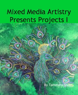 Mixed Media ArtistryPresents Projects I                                         By Tammara Scott book cover